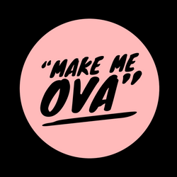“MAKE ME OVA”